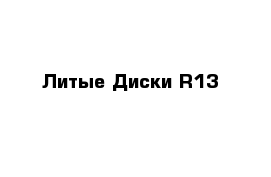 Литые Диски R13